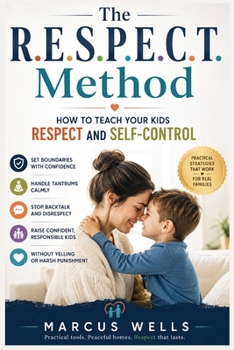 How to Teach Your Kids Respect and Self-Control: A Practical Guide to Setting Boundaries, Handling Tantrums, Stopping Backtalk, and Raising Confident, Responsible Kids Without Yelling