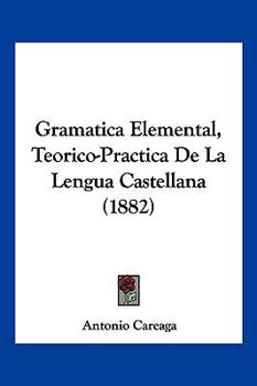 Paperback Gramatica Elemental, Teorico-Practica De La Lengua Castellana (1882) [Spanish] Book