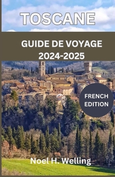 GUIDE DE VOYAGE EN TOSCANE 2024-2025: Un voyage à travers l'histoire, la culture et la cuisine au cœur de l'Italie (French Edition)