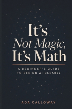 It's Not Magic, It's Math: A Beginner's Guide to Seeing AI Clearly