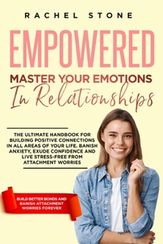 Paperback Empowered - Master Your Emotions In Relationships: The Ultimate Handbook For Building Positive Connections In All Areas Of Your Life. Banish Anxiety, Book