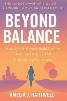 Beyond Balance: How Smart Women Build Careers, Nurture Families, and Find Lasting Happiness