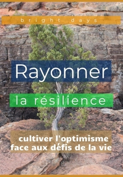 Rayonner la résilience : cultiver l'optimisme face aux défis de la vie (French Edition)