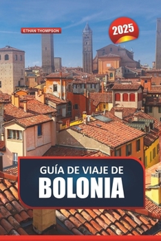 Paperback Guía de Viaje de Bolonia 2025: Explora la capital culinaria de Italia: arquitectura medieval, cocina de renombre y bulliciosos mercados [Spanish] Book