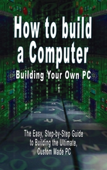 Hardcover How to build a Computer: Building Your Own PC - The Easy, Step-by-Step Guide to Building the Ultimate, Custom Made PC Book