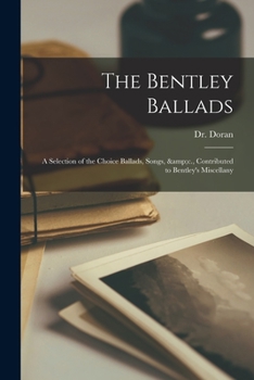 Paperback The Bentley Ballads: a Selection of the Choice Ballads, Songs, &c., Contributed to Bentley's Miscellany Book