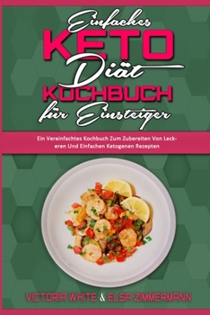 Paperback Einfaches Keto-Di?t-Kochbuch F?r Einsteiger: Ein Vereinfachtes Kochbuch Zum Zubereiten Von Leckeren Und Einfachen Ketogenen Rezepten (Easy Keto Diet C [German] Book