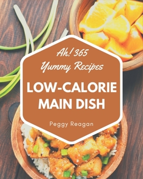 Ah! 365 Yummy Low-Calorie Main Dish Recipes: The Yummy Low-Calorie Main Dish Cookbook for All Things Sweet and Wonderful!