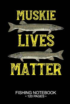 Muskie Lives Matter Fishing Notebook 120 Pages: 6"x 9'' Blank Paper Fishing Notebook Cool Freshwater Game Fish Saltwater Fly Fishes Journal Composition Notebook Notes Day Planner Notepad