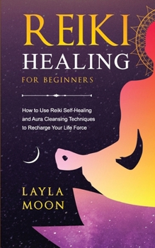 Paperback Reiki Healing for Beginners: How to Use Reiki Self-Healing and Aura Cleansing Techniques to Recharge Your Life Force Book