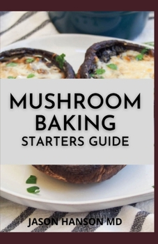 Paperback Mushroom Baking Starters Guide: The Complete Guide And Recipes for Mushrooms Book
