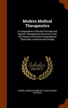 Hardcover Modern Medical Therapeutics: A Compendium of Recent Formulae and Specific Therapeutical Directions from the Practice of Eminent Contemporary Physic Book