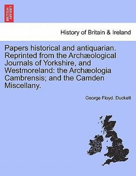 Paperback Papers Historical and Antiquarian. Reprinted from the Arch Ological Journals of Yorkshire, and Westmoreland: The Arch Ologia Cambrensis; And the Camde Book