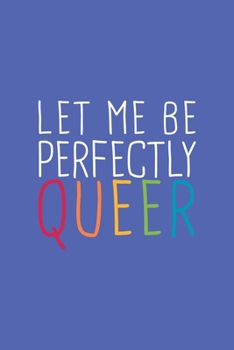 Let Me Perfectly Queer LGBTQ Notebook: Blank Lined Journal (Best LGBTQ Gift): 6 x 9 inches // 120 Lined Blank Pages // College Ruled