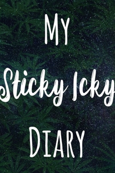 My Sticky Icky Diary: The perfect gift stoner in your life - Funny Weed Marijuana Cannabis 119 page journal!