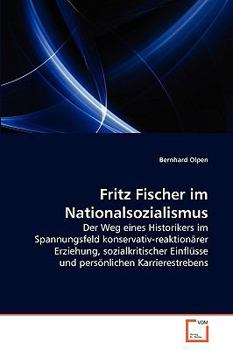 Fritz Fischer im Nationalsozialismus: Der Weg eines Historikers im Spannungsfeld konservativ-reaktionärer Erziehung, sozialkritischer Einflüsse und persönlichen Karrierestrebens