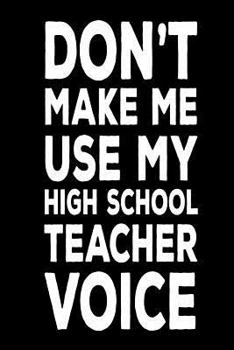 Don't Make Me Use My High School Teacher Voice : Back to School Notebook Gag Gift for High School Teachers
