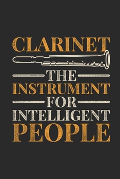 Paperback Clarinet The Instrument For Intelligent People: Clarinets Notebook, Dotted Bullet (6" x 9" - 120 pages Musical Instruments Themed Notebook for Daily J Book