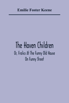 Paperback The Haven Children; Or, Frolics At The Funny Old House On Funny Street Book