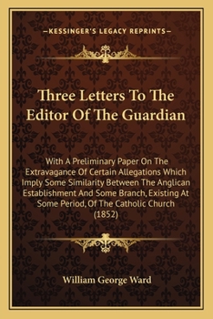 Paperback Three Letters To The Editor Of The Guardian: With A Preliminary Paper On The Extravagance Of Certain Allegations Which Imply Some Similarity Between T Book