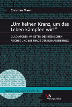 Hardcover 'Um Keinen Kranz, Um Das Leben Kampfen Wir!': Gladiatoren Im Osten Des Romischen Reiches Und Die Frage Der Romanisierung [German] Book