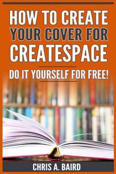 Paperback How to Create Your Cover for Createspace: Do It Yourself for Free! (Createspace, Self Publishing, Kindle, Authors) Book