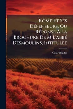 Paperback Rome Et Ses Défenseurs, Ou Réponse À La Brochure De M L'abbé Desmoulins, Intitulée: La Prétendue Réforme, Etc... [French] Book