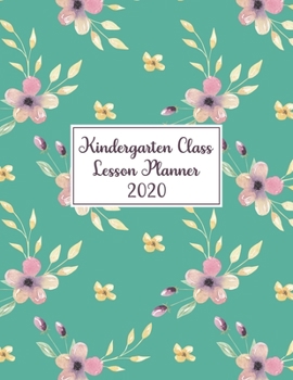 Kindergarten Class Lesson Planner 2020: Weekly and Monthly Organizer for Teachers with Beautiful Floral Design on Green Cover - Teacher Agenda for Class Planning and Organizing - Week to Week Overview