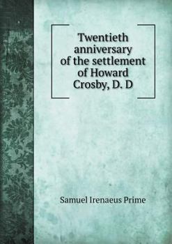 Twentieth Anniversary of the Settlement of Howard Crosby, D.D., As Pastor of the Fourth Avenue Presbyterian Church: March 5, 1883; In the Church, Fourth Ave; And Twenty-Second St.