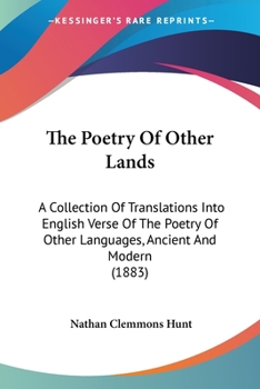 The Poetry Of Other Lands: A Collection Of Translations Into English Verse Of The Poetry Of Other Languages, Ancient And Modern
