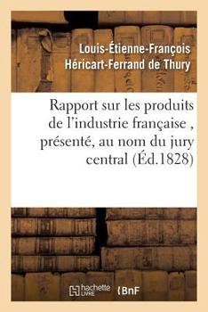 Paperback Rapport Sur Les Produits de l'Industrie Française, Présenté, Au Nom Du Jury Central [French] Book