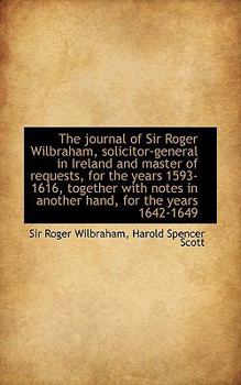 The Journal of Sir Roger Wilbraham, Solicitor-General in Ireland and Master of Requests, for the Ye