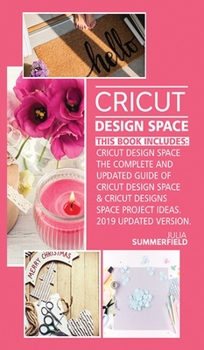 Cricut Design Space: This Book Includes: Cricut Design Space: The Complete and Updated Guide of Cricut Design Space & Cricut Designs Space Project Ideas. (2019 Updated Version)