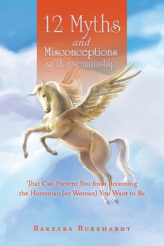 Paperback 12 Myths and Misconceptions of Horsemanship: That Can Prevent You from Becoming the Horseman (or Woman) You Want to Be Book