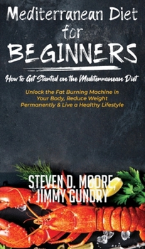 Hardcover Mediterranean Diet for Beginners - How to Get Started on the Mediterranean Diet: Unlock the Fat Burning Machine in Your Body, Reduce Weight Permanentl Book