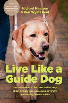 Paperback Live Like a Guide Dog: True Stories from a Blind Man and His Dogs about Being Brave, Overcoming Adversity, and Moving Forward in Faith Book