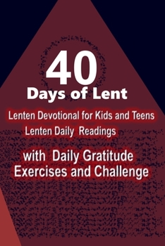 40 DAYS OF LENT: LENTEN DEVOTIONAL FOR KIDS AND TEENS: Lenten Daily Readings with Daily Gratitude Exercises and Challenge