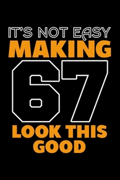 IT'S NOT EASY MAKING 67 LOOK THIS GOOD: Dot Grid Journal, Diary, Notebook, 6x9 inches with 120 Pages.