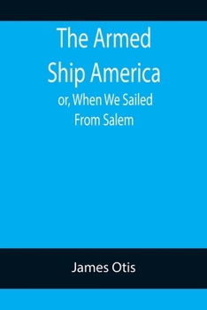 Paperback The Armed Ship America; or, When We Sailed From Salem Book