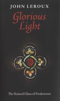 Hardcover Glorious Light: The Stained Glass of Fredericton Book