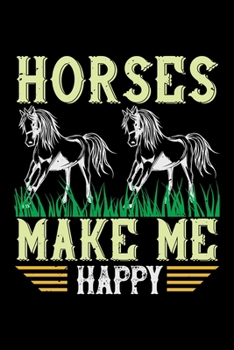 Horses Make Me Happy: Best horse quote journal notebook for multiple purpose like writing notes, plans and ideas. Best horse journal for horse lover. (Proud Horse Owner Notebook Journal)