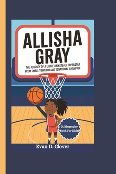 ALLISHA GRAY: The Journey of a Little Basketball Superstar From Small Town Dreams to National Champion (A Biography Book For Kids)