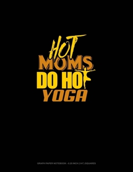 Paperback Hot Moms Do Hot Yoga: Graph Paper Notebook - 0.25 Inch (1/4") Squares Book