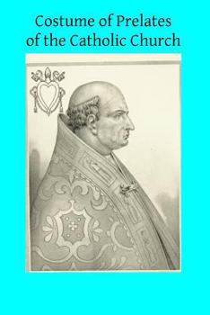 Costume of Prelates of the Catholic Church: According to Roman Etiquette