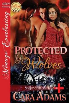 Protected by Wolves [Shape-Shifter Clinic 4] (Siren Publishing Menage Everlasting) - Book #4 of the Shape-Shifter Clinic