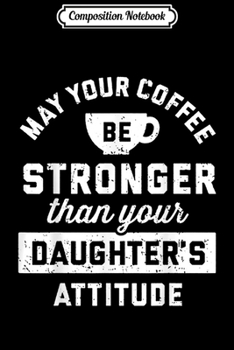 Composition Notebook: May your coffee be stronger than your daughters attitude  Journal/Notebook Blank Lined Ruled 6x9 100 Pages