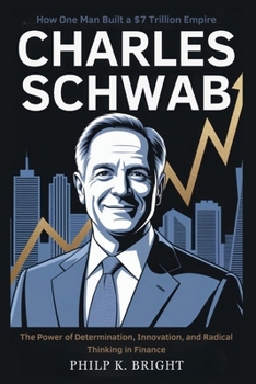Paperback Charles Schwab: How One Man Built a $7 Trillion Empire: The Power of Determination, Innovation, and Radical Thinking in Finance Book