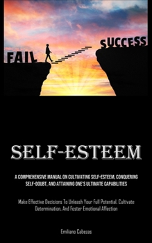 Paperback Self-Esteem: A Comprehensive Manual On Cultivating Self-esteem, Conquering Self-Doubt, And Attaining One's Ultimate Capabilities (Make Effective Decis Book