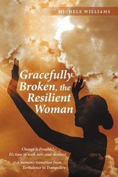 Paperback Gracefully Broken, the Resilient Woman: Change is Possible! It's time to walk into your destiny! A woman's transition from Turbulence to Tranquility Book