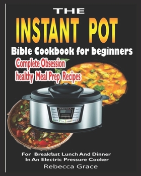 Paperback The Instant Pot Bible Cookbook for beginners: Complete Obsession healthy meal prep Recipes For Breakfast Lunch And Dinner In An Electric Pressure Cook Book